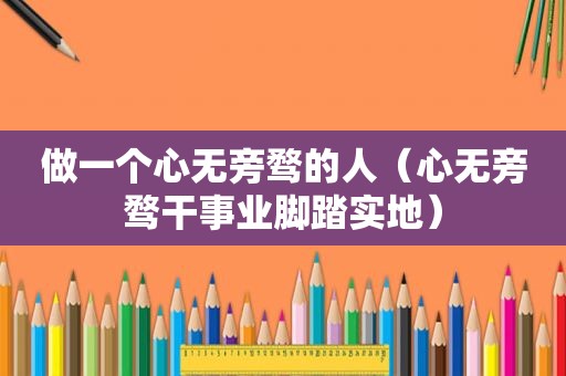 做一个心无旁骛的人（心无旁骛干事业脚踏实地）
