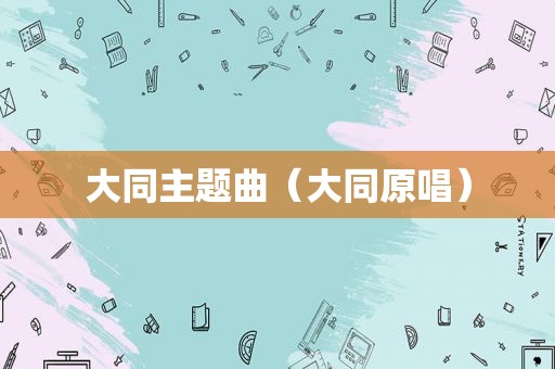 大同主题曲（大同原唱）