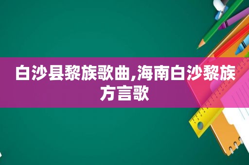 白沙县黎族歌曲,海南白沙黎族方言歌