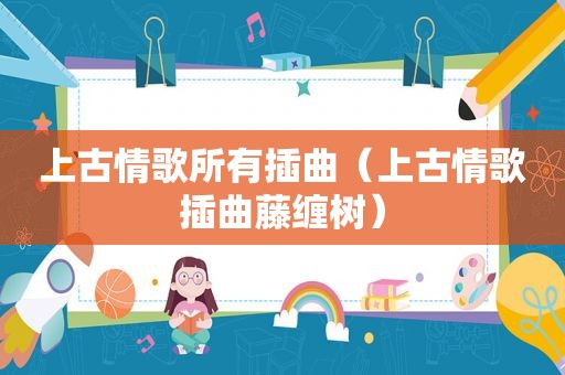 上古情歌所有插曲（上古情歌插曲藤缠树）