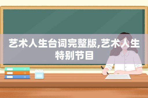 艺术人生台词完整版,艺术人生特别节目