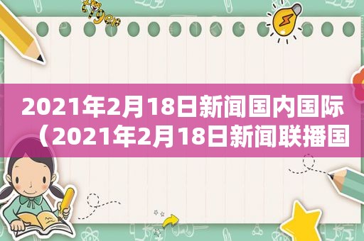 2021年2月18日新闻国内国际（2021年2月18日新闻联播国际）