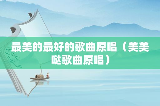 最美的最好的歌曲原唱（美美哒歌曲原唱）