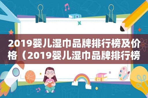 2019婴儿湿巾品牌排行榜及价格（2019婴儿湿巾品牌排行榜大全）