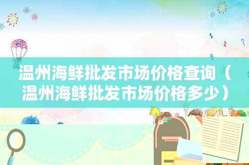 温州海鲜批发市场价格查询（温州海鲜批发市场价格多少）