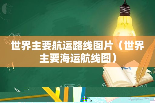 世界主要航运路线图片（世界主要海运航线图）