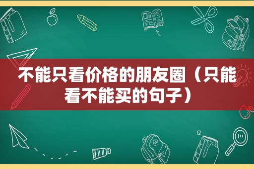 不能只看价格的朋友圈（只能看不能买的句子）