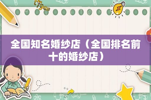 全国知名婚纱店（全国排名前十的婚纱店）