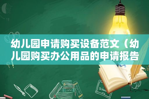 幼儿园申请购买设备范文（幼儿园购买办公用品的申请报告怎么写）