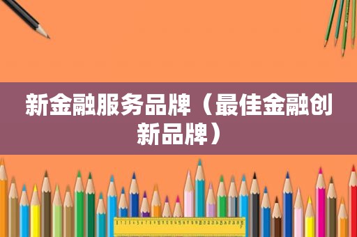 新金融服务品牌（最佳金融创新品牌）