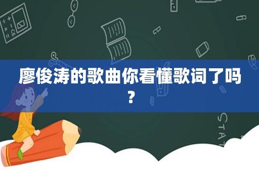 廖俊涛的歌曲你看懂歌词了吗？
