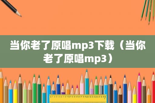 当你老了原唱mp3下载（当你老了原唱mp3）