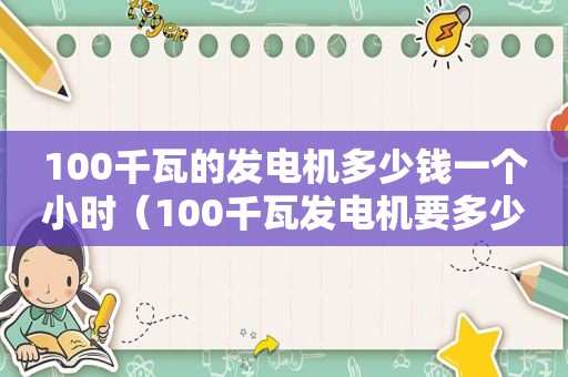 100千瓦的发电机多少钱一个小时（100千瓦发电机要多少钱）