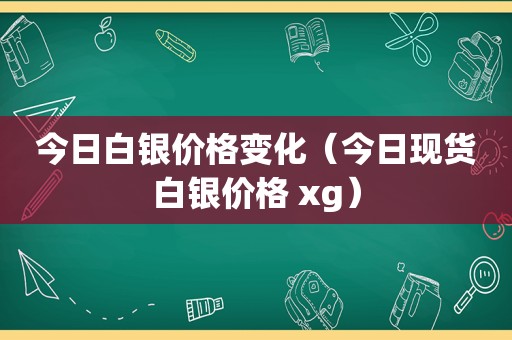 今日白银价格变化(今日现货白银价格 xg) 今日白银价格变化(今日现货白银价格 xg)