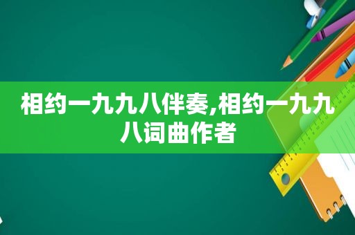 相约一九九八伴奏,相约一九九八词曲作者