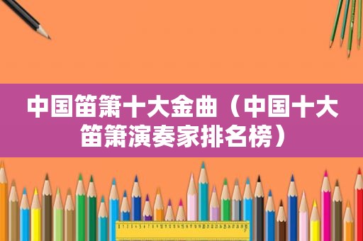 中国笛箫十大金曲（中国十大笛箫演奏家排名榜）