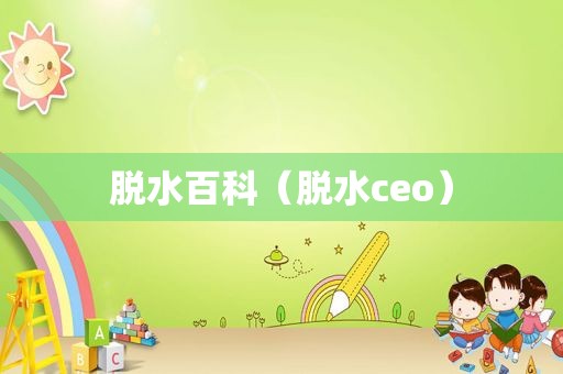 脱水百科（脱水ceo）
