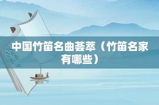 中国竹笛名曲荟萃（竹笛名家有哪些）