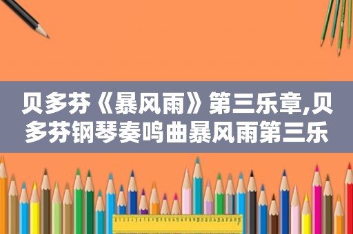 贝多芬《暴风雨》第三乐章,贝多芬钢琴奏鸣曲暴风雨第三乐章钢琴谱