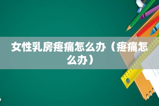 女性 *** 疼痛怎么办（疼痛怎么办）