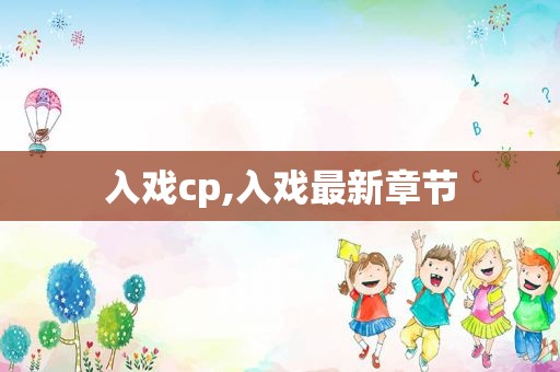 入戏cp,入戏最新章节