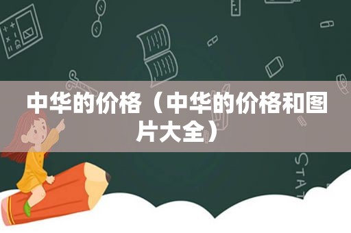 中华的价格（中华的价格和图片大全）