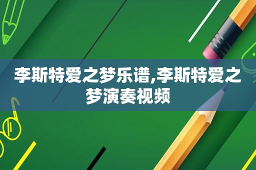 李斯特爱之梦乐谱,李斯特爱之梦演奏视频