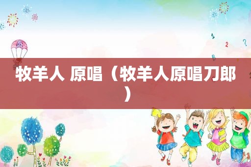 牧羊人 原唱（牧羊人原唱刀郎）