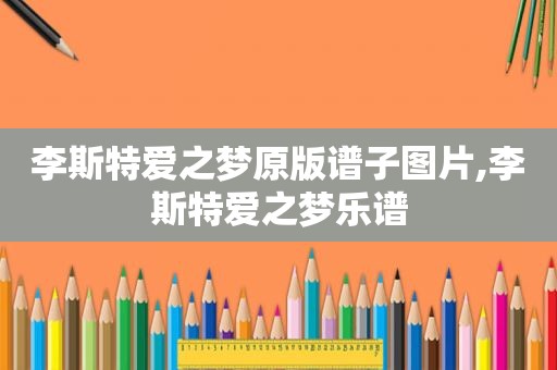 李斯特爱之梦原版谱子图片,李斯特爱之梦乐谱