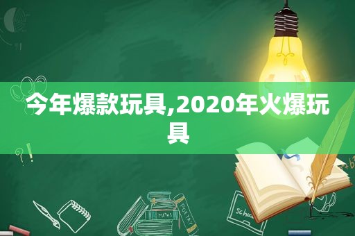 今年爆款玩具,2020年火爆玩具