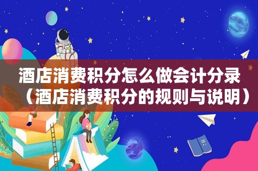 酒店消费积分怎么做会计分录（酒店消费积分的规则与说明）