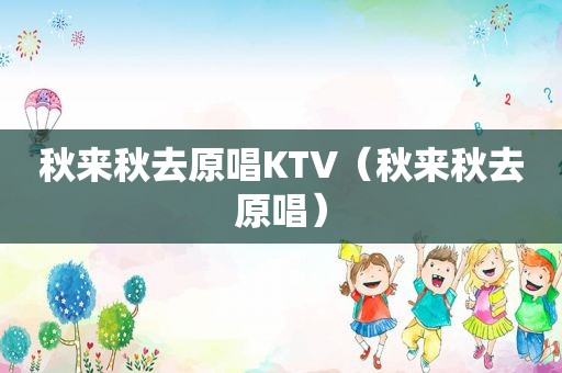 秋来秋去原唱KTV（秋来秋去原唱）