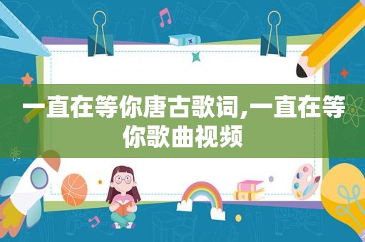 一直在等你唐古歌词,一直在等你歌曲视频