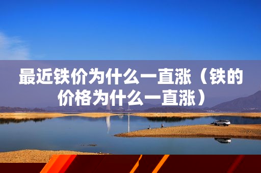 最近铁价为什么一直涨（铁的价格为什么一直涨）