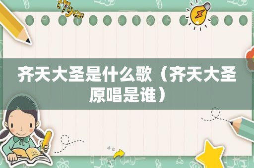 齐天大圣是什么歌（齐天大圣原唱是谁）