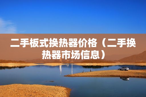 二手板式换热器价格（二手换热器市场信息）