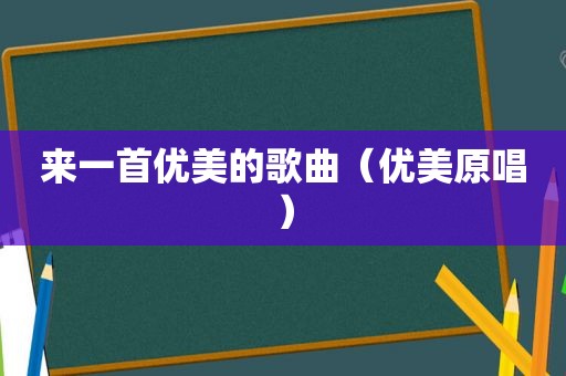 来一首优美的歌曲（优美原唱）