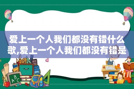 爱上一个人我们都没有错什么歌,爱上一个人我们都没有错是啥歌