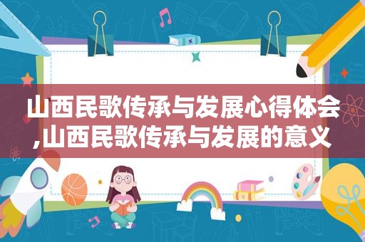 山西民歌传承与发展心得体会,山西民歌传承与发展的意义