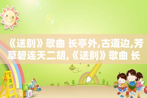 《送别》歌曲 长亭外,古道边,芳草碧连天二胡,《送别》歌曲 长亭外,古道边,芳草碧连天 意思