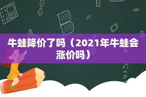 牛蛙降价了吗（2021年牛蛙会涨价吗）
