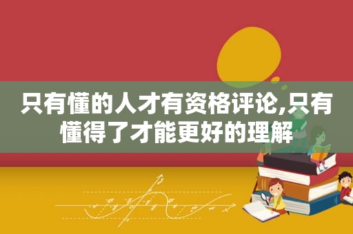 只有懂的人才有资格评论,只有懂得了才能更好的理解