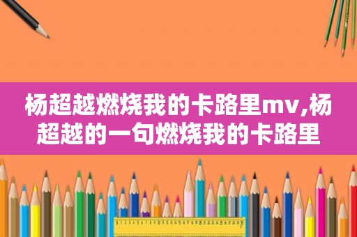 杨超越燃烧我的卡路里mv,杨超越的一句燃烧我的卡路里