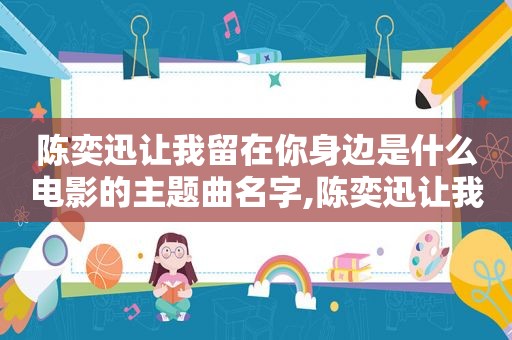 陈奕迅让我留在你身边是什么电影的主题曲名字,陈奕迅让我留在你身边mv
