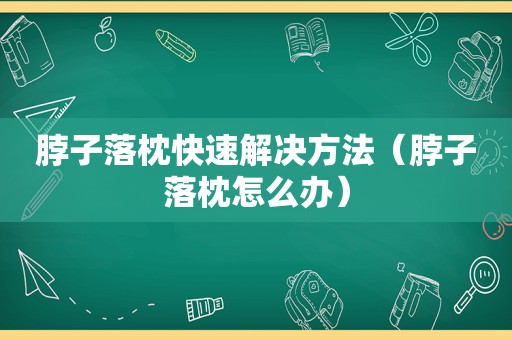 脖子落枕快速解决方法（脖子落枕怎么办）