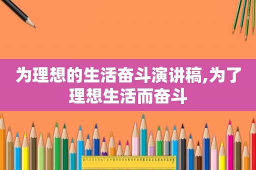 为理想的生活奋斗演讲稿,为了理想生活而奋斗