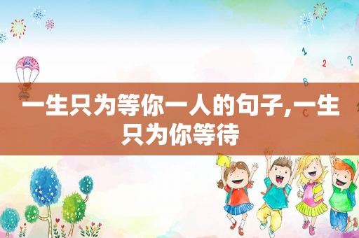 一生只为等你一人的句子,一生只为你等待
