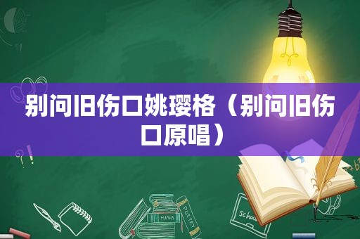 别问旧伤口姚璎格（别问旧伤口原唱）