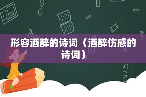 形容酒醉的诗词(酒醉伤感的诗词) 形容酒醉的诗词(酒醉伤感的诗词)