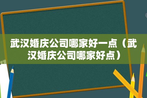 武汉婚庆公司哪家好一点（武汉婚庆公司哪家好点）